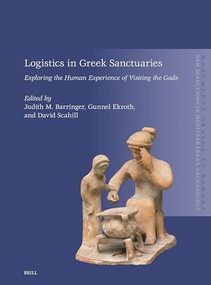 Logistics in Greek Sanctuaries (Exploring the Human Experience of Visiting the Gods) by Judith M. Barringer, Gunnel Ekroth, David Scahill, 9789004720893