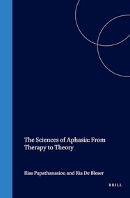 The Sciences of Aphasia: From Therapy to Theory by Ilias Papathanasiou, Ria De Bleser, 9780080440736