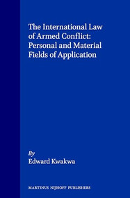 The International Law of Armed Conflict: Personal and Material Fields of Application by Edward K. Kwakwa, 9780792315582