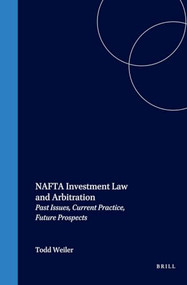 NAFTA Investment Law and Arbitration (Past Issues, Current Practice, Future Prospects) by Todd Weiler, 9781571052889