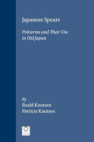 Japanese Spears (Polearms and Their Use in Old Japan) by Roald Knutsen, Patricia Knutsen, 9781901903560
