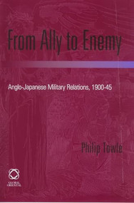 From Ally to Enemy (Anglo-Japanese Military Relations, 1900-45) by Philip Towle, 9781901903683