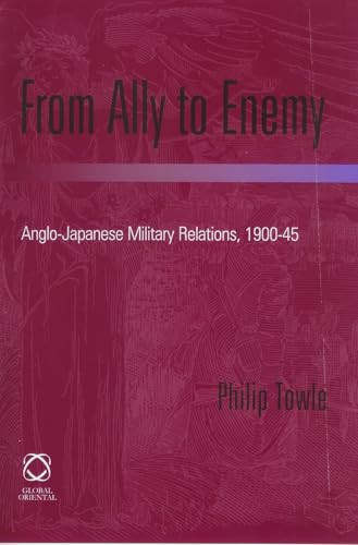 From Ally to Enemy (Anglo-Japanese Military Relations, 1900-45) by Philip Towle, 9781901903683