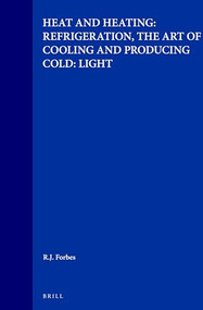 Studies in Ancient Technology, Volume 6 Heat and Heating: Refrigeration, the Art of Cooling and Producing Cold: Light by Forbes, 9789004006263