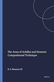 The Arms of Achilles and Homeric Compositional Technique by Richard Stoll Shannon III, 9789004042490