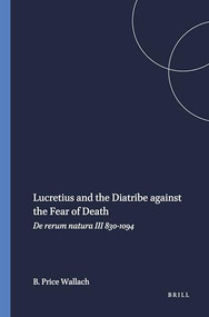 Lucretius and the Diatribe against the Fear of Death (De rerum natura III 830-1094) by Barbara Price Wallach, 9789004045644