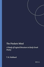 The Pindaric Mind (A Study of Logical Structure in Early Greek Poetry) by Thomas K. Hubbard, 9789004073036