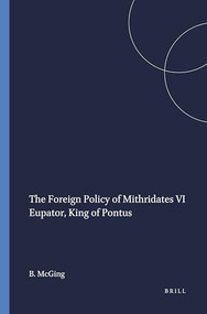 The Foreign Policy of Mithridates VI Eupator, King of Pontus by B.C. McGing, 9789004075917