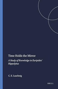 Time Holds the Mirror (A Study of Knowledge in Euripides' Hippolytus) by Cecelia Eaton Luschnig, 9789004086012
