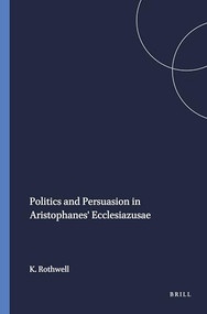 Politics and Persuasion in Aristophanes' Ecclesiazusae by K.S. Rothwell, 9789004091856