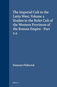 The Imperial Cult in the Latin West, Volume 2 Studies in the Ruler Cult of the Western Provinces of the Roman Empire - Part 2.2 (Part 2.2) by Duncan Fishwick, 9789004094956