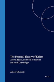 The Physical Theory of Kalām (Atoms, Space, and Void in Basrian Mu‘tazilī Cosmology) by Alnoor Dhanani, 9789004098312