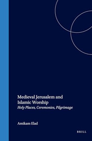 Medieval Jerusalem and Islamic Worship (Holy Places, Ceremonies, Pilgrimage) by Amikam Elad, 9789004100107