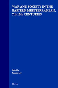 War and Society in the Eastern Mediterranean, 7th-15th Centuries by Ya'acov Lev, 9789004100329