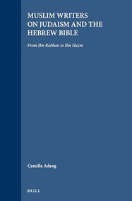 Muslim Writers on Judaism and the Hebrew Bible (From Ibn Rabban to Ibn Hazm) by Camilla Adang, 9789004100343