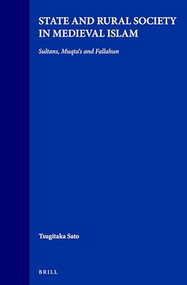 State and Rural Society in Medieval Islam (Sultans, Muqta‘s and Fallahun) by Tsugitaka Sato, 9789004106499