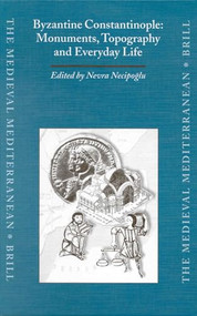 Byzantine Constantinople: Monuments, Topography and Everyday Life by Nevra Necipoglu, 9789004116252
