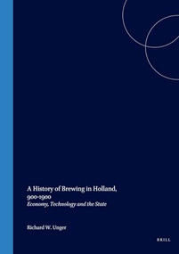 A History of Brewing in Holland, 900-1900 (Economy, Technology and the State) by Richard Unger, 9789004120372