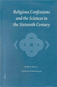 Religious Confessions and the Sciences in the Sixteenth Century by Jürgen Helm, Annette Winkelmann, 9789004120457