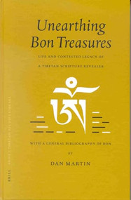 Unearthing Bon Treasures (Life and Contested Legacy of a Tibetan Scripture Revealer, with a General Bibliography of Bon) by Dan Martin, 9789004121232