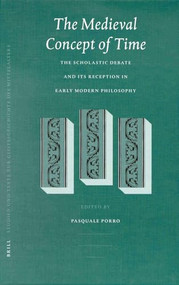 The Medieval Concept of Time (Studies on the Scholastic Debate and its Reception in Early Modern Philosophy) by Pasquale Porro, 9789004122079