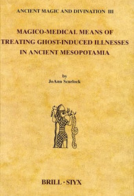 Magico-Medical Means of Treating Ghost-Induced Illnesses in Ancient Mesopotamia by JoAnn Scurlock, 9789004123977