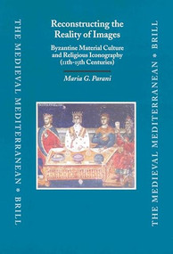 Reconstructing the Reality of Images (Byzantine Material Culture and Religious Iconography (11th - 15th Centuries)) by Maria Parani, 9789004124622