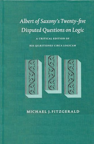 Albert of Saxony's Twenty-five Disputed Questions on Logic (A critical edition of his quaestiones circa logicam) by Fitzgerald, 9789004125131