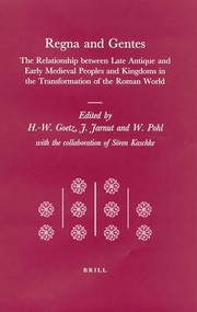Regna and Gentes (The Relationship between Late Antique and Early Medieval Peoples and Kingdoms in the Transformation of the Roman World) by Hans-Werner Goetz, Jörg Jarnut, Walter Pohl, 9789004125247