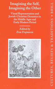 Imagining the Self, Imagining the Other (Visual Representation and Jewish-Christian Dynamics in the Middle Ages and Early Modern Period) by Eva Frojmovic, 9789004125650