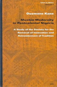 Muslim Modernity in Postcolonial Nigeria (A Study of the Society for the Removal of Innovation and Reinstatement of Tradition) by Ousmane Kane, 9789004125889