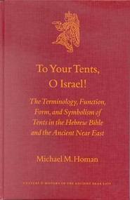 To Your Tents, O Israel! (The Terminology, Function, Form, and Symbolism of Tents in the Hebrew Bible and the Ancient Near East) by Michael M. Homan, 9789004126060