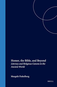 Homer, the Bible, and Beyond (Literary and Religious Canons in the Ancient World) by Margalit Finkelberg, Guy Stroumsa, 9789004126657