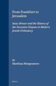 From Frankfurt to Jerusalem (Isaac Breuer and the History of the Secession Dispute in Modern Jewish Orthodoxy) by Matthias Morgenstern, 9789004128385