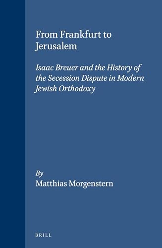 From Frankfurt to Jerusalem (Isaac Breuer and the History of the Secession Dispute in Modern Jewish Orthodoxy) by Matthias Morgenstern, 9789004128385