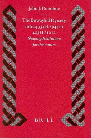 The Buwayhid Dynasty in Iraq 334H./945 to 403H./1012 (Shaping Institutions for the Future) by John Donohue, 9789004128606