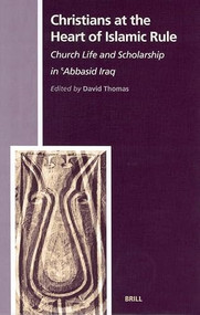 Christians at the Heart of Islamic Rule (Church Life and Scholarship in 'Abbasid Iraq) by David Thomas, 9789004129382