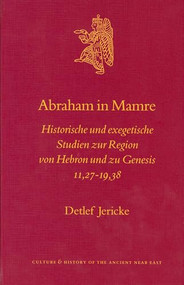 Abraham in Mamre (Historische und exegetische Studien zur Region von Hebron und zu Genesis 11,27-19,38) by Detlef Jericke, 9789004129399