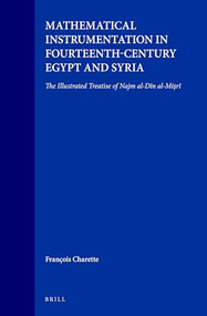 Mathematical Instrumentation in Fourteenth-Century Egypt and Syria (The Illustrated Treatise of Najm al-Dīn al-Miṣrī) by François Charette, 9789004130159