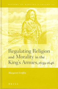Regulating Religion and Morality in the King's Armies 1639-1646 by Margaret Griffin, 9789004131705