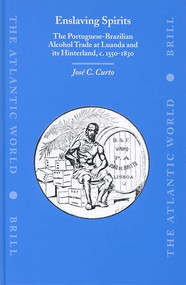 Enslaving Spirits (The Portuguese-Brazilian Alcohol Trade at Luanda and its Hinterland, c. 1550-1830) by José C. Curto, 9789004131750