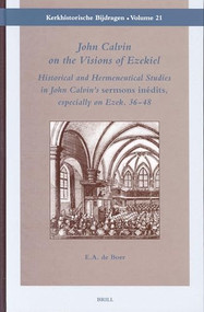 John Calvin on the Visions of Ezekiel (Historical and Hermeneutical Studies in John Calvin's 'sermons inédits', especially on Ezek. 36-48) by Erik A. de Boer, 9789004131835