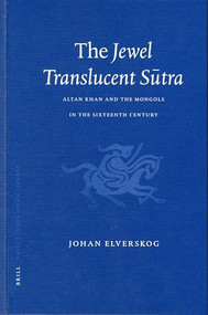 The Jewel Translucent Sūtra (Altan Khan and the Mongols in the Sixteenth Century) by Johan Elverskog, 9789004132610