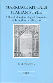 Marriage Rituals Italian Style (A Historical Anthropological Perspective on Early Modern Italian Jews) by Roni Weinstein, 9789004133044