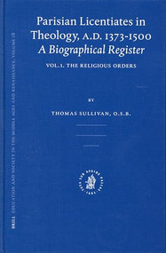 Parisian Licentiates in Theology, A.D. 1373-1500. A Biographical Register (Vol. I. The Religious Orders) by Thomas Sullivan, 9789004135864