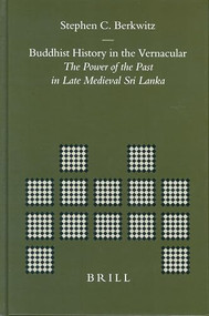 Buddhist History in the Vernacular (The Power of the Past in Late Medieval Sri Lanka) by Stephen Berkwitz, 9789004139107