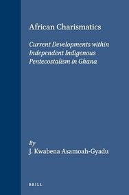 African Charismatics (Current Developments within Independent Indigenous Pentecostalism in Ghana) by Johnson Asamoah-Gyadu, 9789004140899