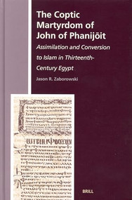 The Coptic Martyrdom of John of Phanijōit (Assimilation and Conversion to Islam in Thirteenth-Century Egypt) by Jason R. Zaborowski, 9789004141063