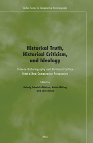 Historical Truth, Historical Criticism, and Ideology (Chinese Historiography and Historical Culture from a New Comparative Perspective) by Helwig Schmidt-Glintzer, Achim Mittag, Jörn Rüsen, 9789004142374