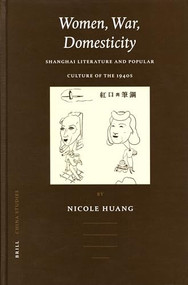 Women, War, Domesticity (Shanghai Literature and Popular Culture of the 1940s) by Nicole Huang, 9789004142428